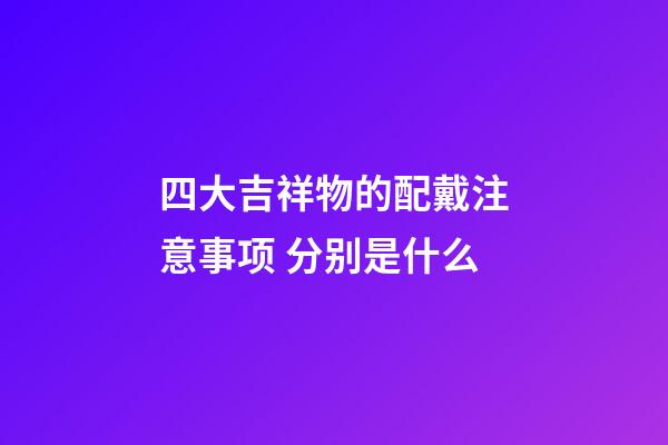 四大吉祥物的配戴注意事项 分别是什么